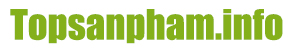 Topsanpham.info – Giúp Bạn Lựa Chọn Mua Sắm Thông Minh Hơn